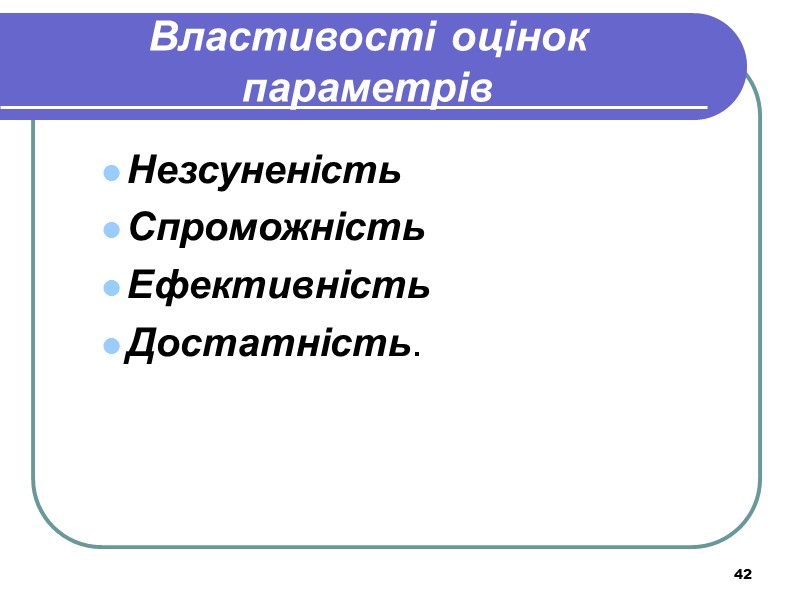 42 Властивості оцінок параметрів Незсуненість  Спроможність Ефективність Достатність.